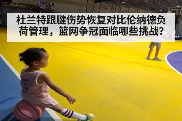 杜兰特跟腱伤势恢复对比伦纳德负荷管理,篮网争冠面临哪些挑战?