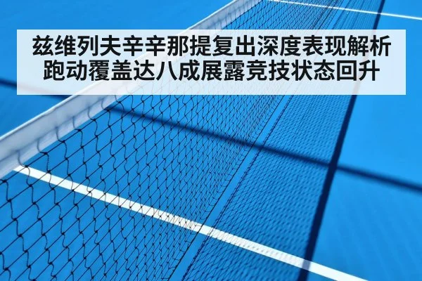 兹维列夫辛辛那提复出深度表现解析 跑动覆盖达八成展露竞技状态回升