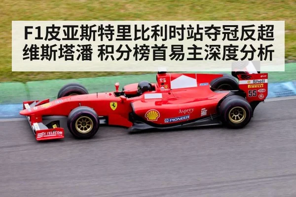 F1皮亚斯特里比利时站夺冠反超维斯塔潘 积分榜首易主深度分析